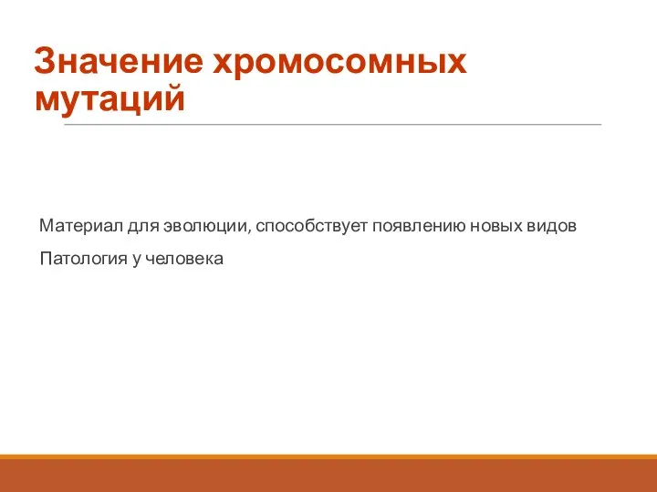 Значение хромосомных мутаций Материал для эволюции, способствует появлению новых видов Патология у человека