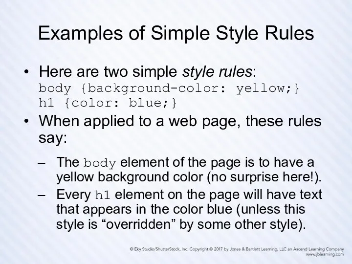 Examples of Simple Style Rules Here are two simple style rules: body {background-color: