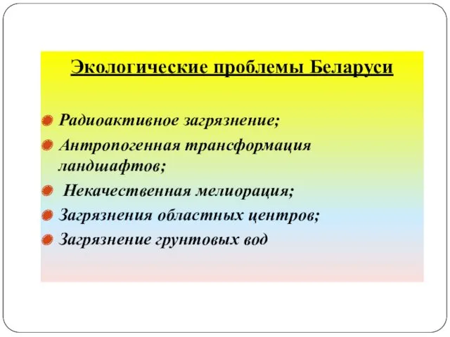 Экологические проблемы Беларуси Радиоактивное загрязнение; Антропогенная трансформация ландшафтов; Некачественная мелиорация; Загрязнения областных центров; Загрязнение грунтовых вод