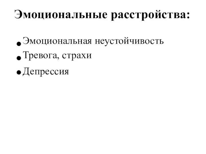 Эмоциональные расстройства: Эмоциональная неустойчивость Тревога, страхи Депрессия