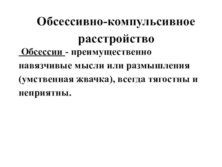 Обсессивно-компульсивное расстройство Обсессии - преимущественно навязчивые мысли или размышления(умственная жвачка), всегда тягостны и неприятны.