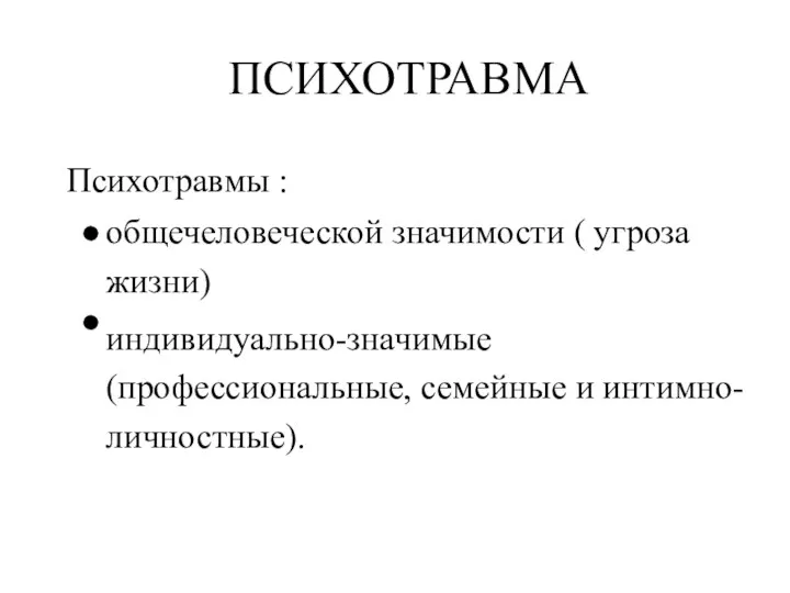 ПСИХОТРАВМА Психотравмы : общечеловеческой значимости ( угроза жизни) индивидуально-значимые (профессиональные, семейные и интимно- личностные).