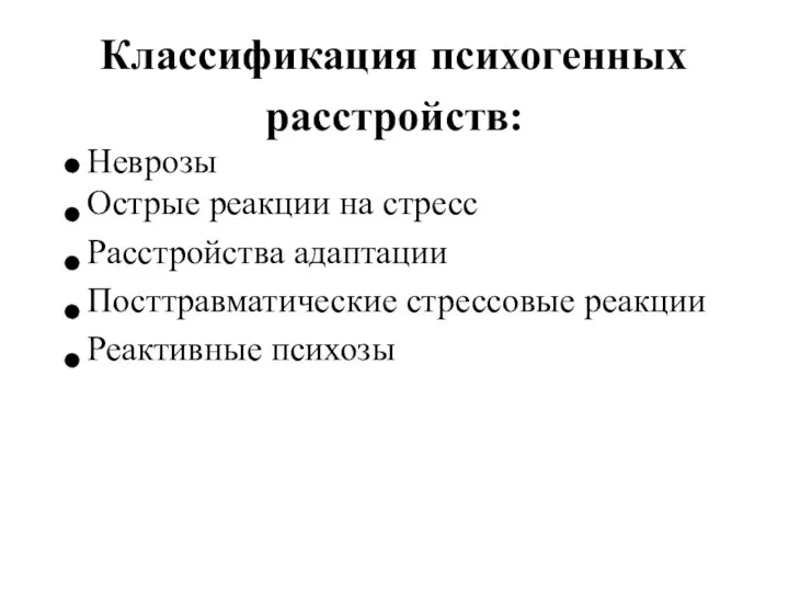 Классификация психогенных расстройств: Неврозы Острые реакции на стресс Расстройства адаптации Посттравматические стрессовые реакции Реактивные психозы