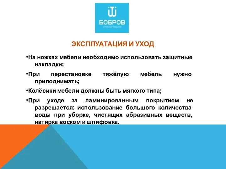 ЭКСПЛУАТАЦИЯ И УХОД •На ножках мебели необходимо использовать защитные накладки; •При перестановке тяжёлую