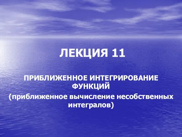 ЛЕКЦИЯ 11 ПРИБЛИЖЕННОЕ ИНТЕГРИРОВАНИЕ ФУНКЦИЙ (приближенное вычисление несобственных интегралов)