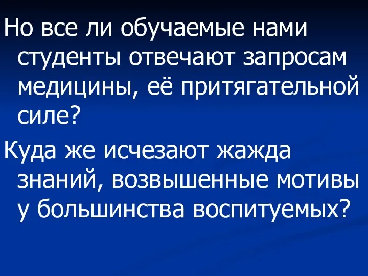 Но все ли обучаемые нами студенты отвечают запросам медицины, её притягательной силе? Куда