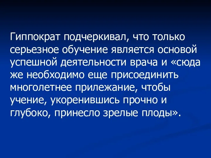 Гиппократ подчеркивал, что только серьезное обучение является основой успешной деятельности врача и «сюда