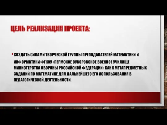 ЦЕЛЬ РЕАЛИЗАЦИИ ПРОЕКТА: СОЗДАТЬ СИЛАМИ ТВОРЧЕСКОЙ ГРУППЫ ПРЕПОДАВАТЕЛЕЙ МАТЕМАТИКИ И