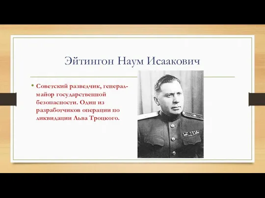 Эйтингон Наум Исаакович Советский разведчик, генерал-майор государственной безопасности. Один из разработчиков операции по ликвидации Льва Троцкого.
