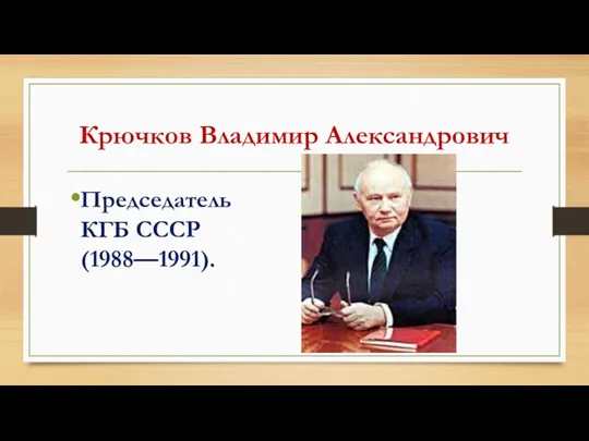 Крючков Владимир Александрович Председатель КГБ СССР (1988—1991).