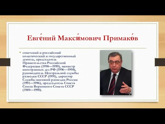 Евге́ний Макси́мович Примако́в советский и российский политический и государственный деятель, председатель Правительства Российской