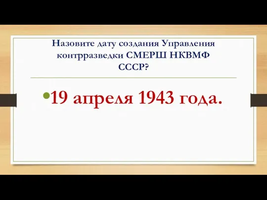 Назовите дату создания Управления контрразведки СМЕРШ НКВМФ СССР? 19 апреля 1943 года.