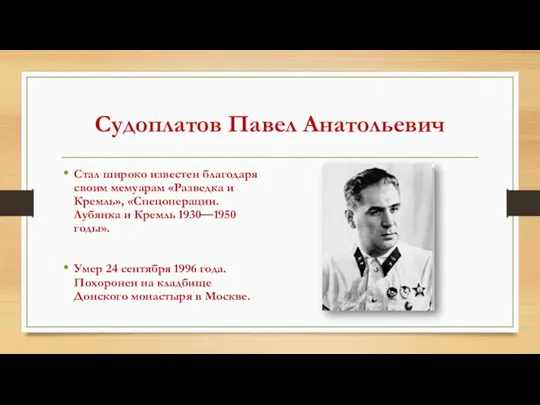 Судоплатов Павел Анатольевич Стал широко известен благодаря своим мемуарам «Разведка и Кремль», «Спецоперации.