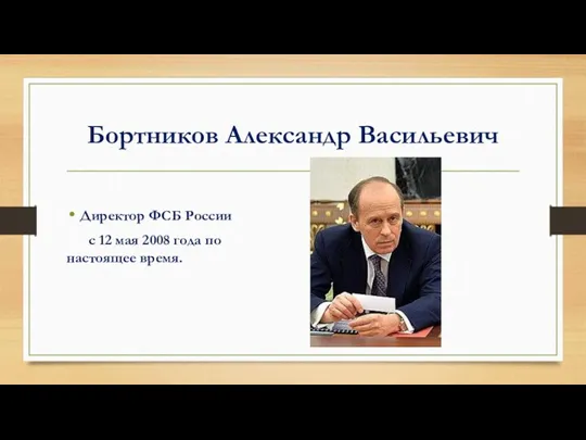 Бортников Александр Васильевич Директор ФСБ России с 12 мая 2008 года по настоящее время.