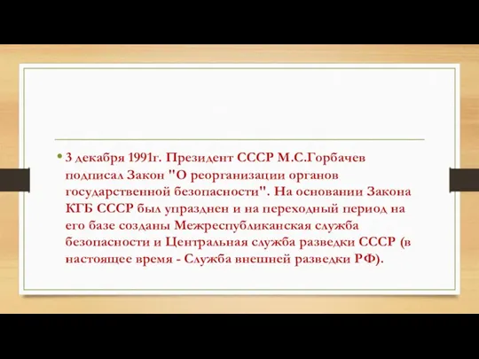 3 декабря 1991г. Президент СССР М.С.Горбачев подписал Закон "О реорганизации органов государственной безопасности".