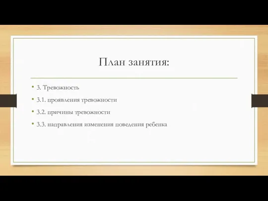 План занятия: 3. Тревожность 3.1. проявления тревожности 3.2. причины тревожности 3.3. направления изменения поведения ребенка