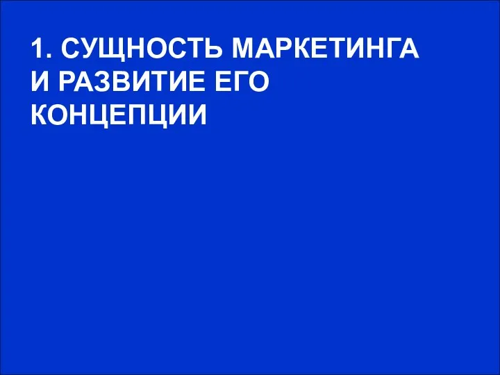 1. СУЩНОСТЬ МАРКЕТИНГА И РАЗВИТИЕ ЕГО КОНЦЕПЦИИ