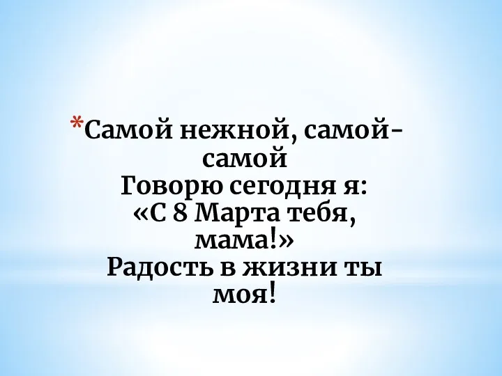 Самой нежной, самой-самой Говорю сегодня я: «С 8 Марта тебя, мама!» Радость в жизни ты моя!