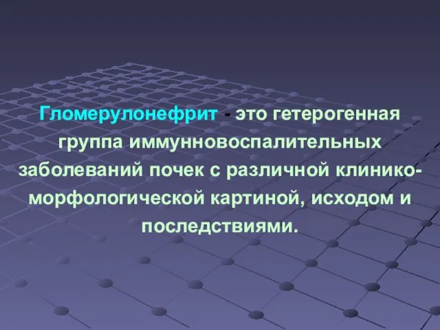 Гломерулонефрит - это гетерогенная группа иммунновоспалительных заболеваний почек с различной клинико-морфологической картиной, исходом и последствиями.