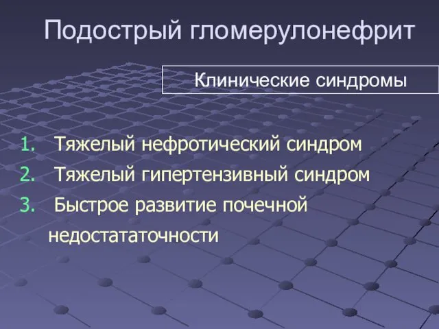 Подострый гломерулонефрит Тяжелый нефротический синдром Тяжелый гипертензивный синдром Быстрое развитие почечной недостататочности Клинические синдромы