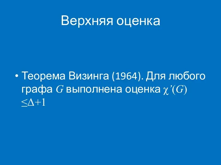 Верхняя оценка Теорема Визинга (1964). Для любого графа G выполнена оценка χ’(G)≤Δ+1