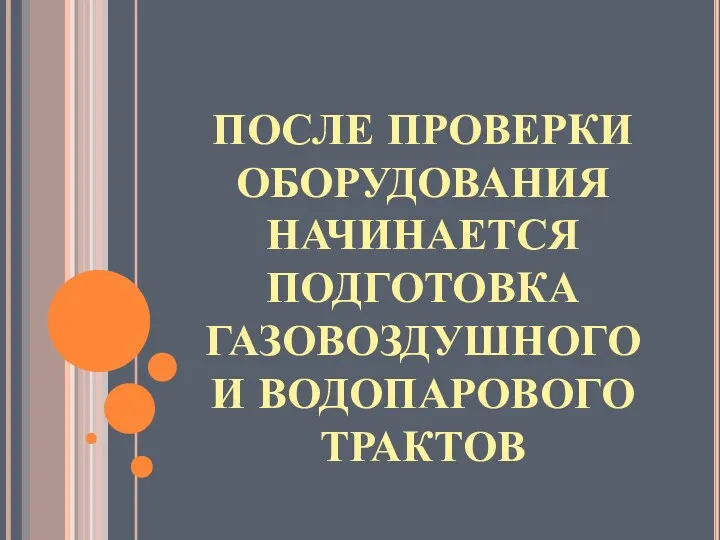 ПОСЛЕ ПРОВЕРКИ ОБОРУДОВАНИЯ НАЧИНАЕТСЯ ПОДГОТОВКА ГАЗОВОЗДУШНОГО И ВОДОПАРОВОГО ТРАКТОВ