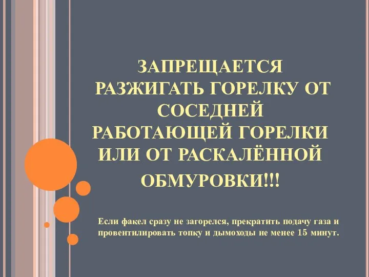 ЗАПРЕЩАЕТСЯ РАЗЖИГАТЬ ГОРЕЛКУ ОТ СОСЕДНЕЙ РАБОТАЮЩЕЙ ГОРЕЛКИ ИЛИ ОТ РАСКАЛЁННОЙ