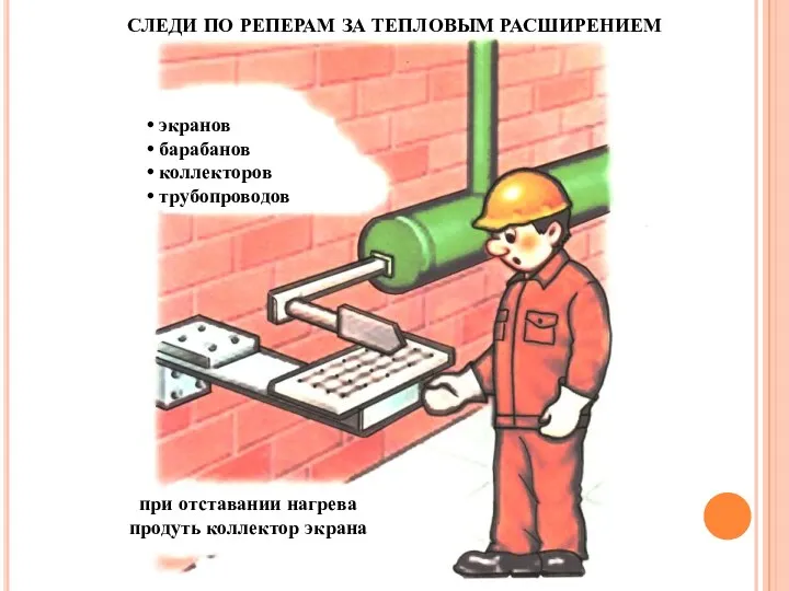 СЛЕДИ ПО РЕПЕРАМ ЗА ТЕПЛОВЫМ РАСШИРЕНИЕМ экранов барабанов коллекторов трубопроводов при отставании нагрева продуть коллектор экрана