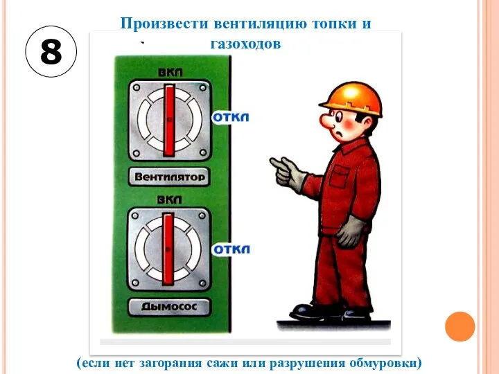 8 Произвести вентиляцию топки и газоходов (если нет загорания сажи или разрушения обмуровки)