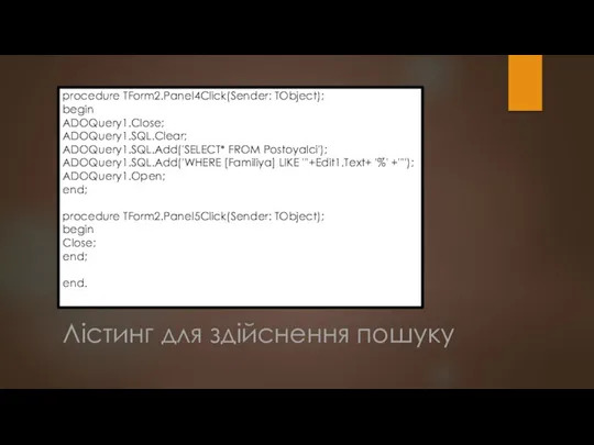 Лістинг для здійснення пошуку procedure TForm2.Panel4Click(Sender: TObject); begin ADOQuery1.Close; ADOQuery1.SQL.Clear;