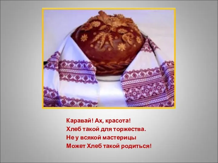 Каравай! Ах, красота! Хлеб такой для торжества. Не у всякой мастерицы Может Хлеб такой родиться!