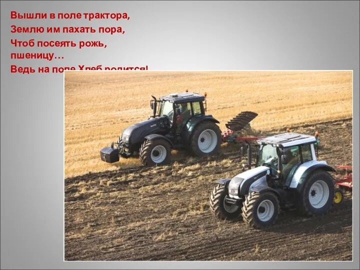 Вышли в поле трактора, Землю им пахать пора, Чтоб посеять рожь, пшеницу… Ведь