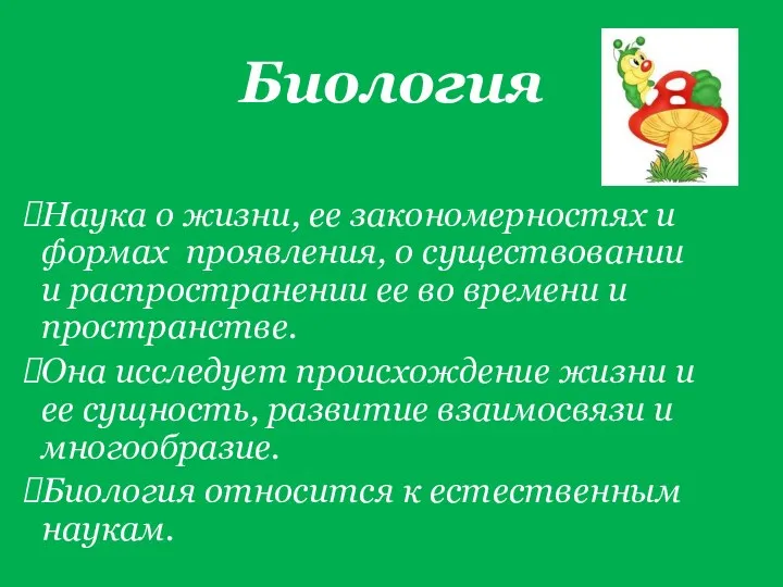 Биология Наука о жизни, ее закономерностях и формах проявления, о существовании и распространении