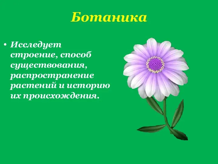 Ботаника Исследует строение, способ существования, распространение растений и историю их происхождения.