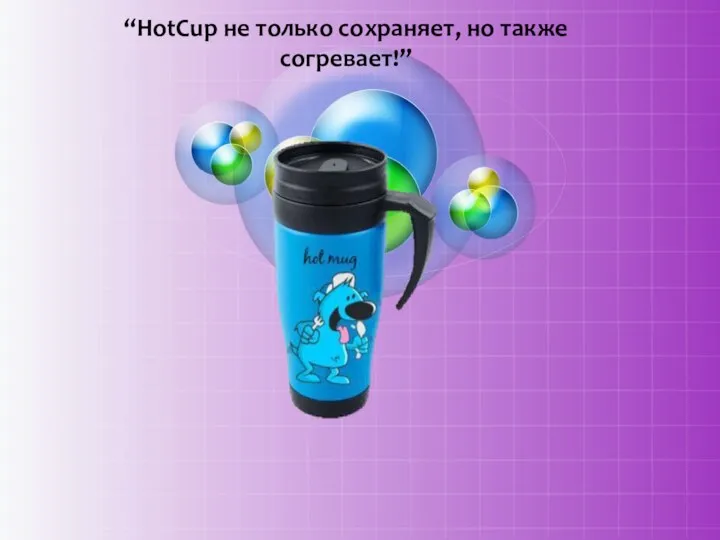 “HotCup не только сохраняет, но также согревает!”