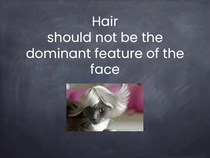 Hair should not be the dominant feature of the face