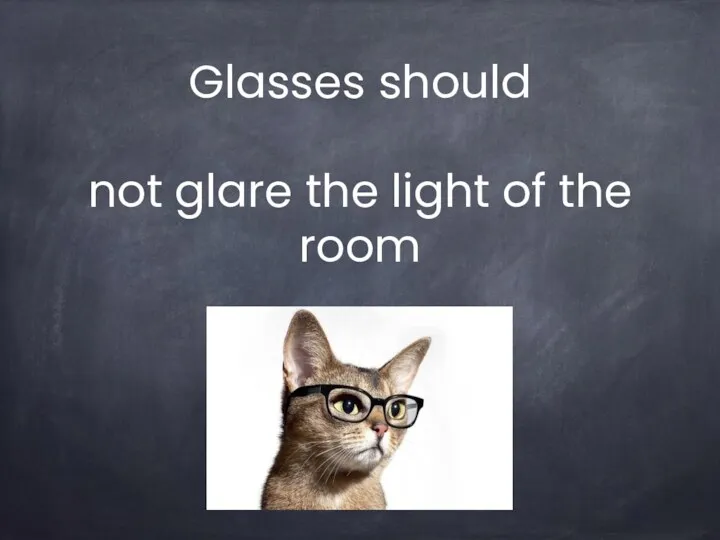Glasses should not glare the light of the room