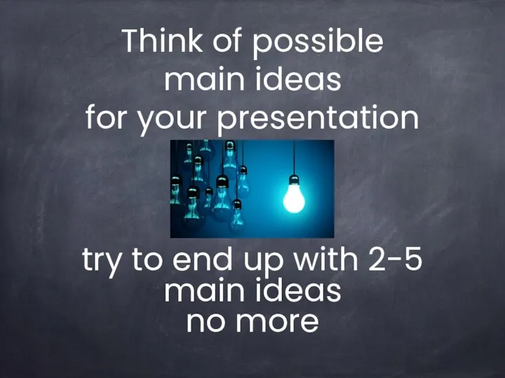 Think of possible main ideas for your presentation try to end up with