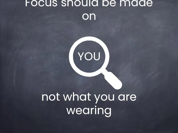 Focus should be made on YOU not what you are wearing