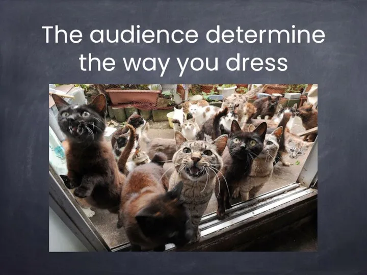 The audience determine the way you dress
