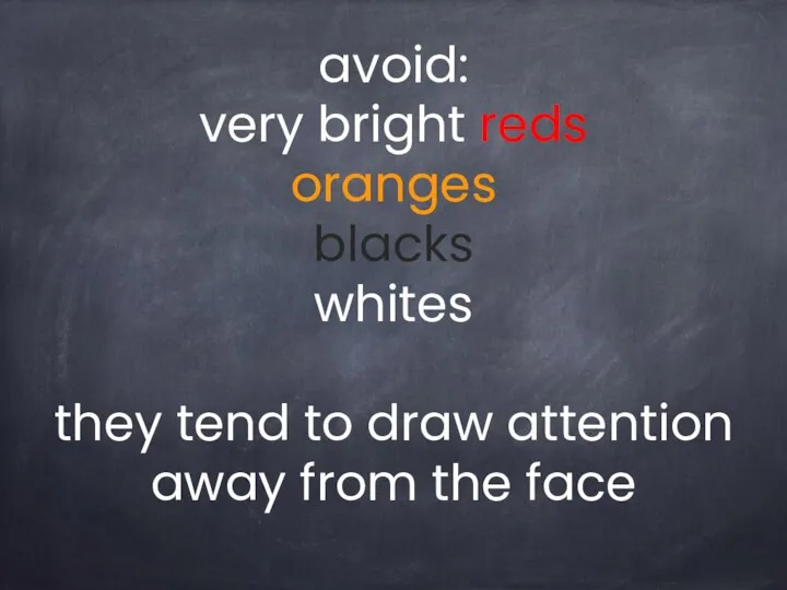 avoid: very bright reds oranges blacks whites they tend to draw attention away from the face