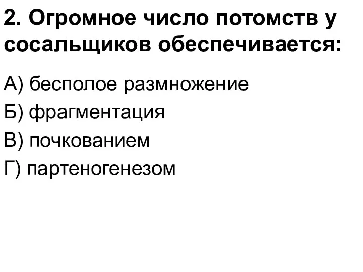 2. Огромное число потомств у сосальщиков обеспечивается: А) бесполое размножение Б) фрагментация В) почкованием Г) партеногенезом