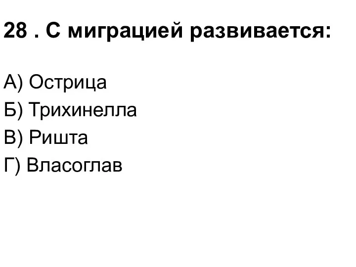 28 . С миграцией развивается: А) Острица Б) Трихинелла В) Ришта Г) Власоглав