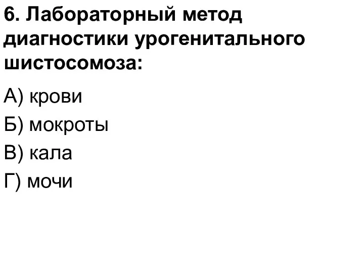 6. Лабораторный метод диагностики урогенитального шистосомоза: А) крови Б) мокроты В) кала Г) мочи