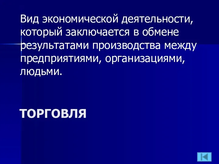 ТОРГОВЛЯ Вид экономической деятельности, который заключается в обмене результатами производства между предприятиями, организациями, людьми.