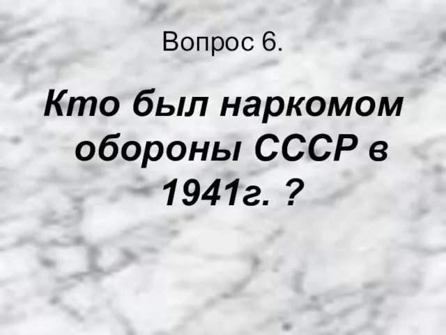 Вопрос 6. Кто был наркомом обороны СССР в 1941г. ?