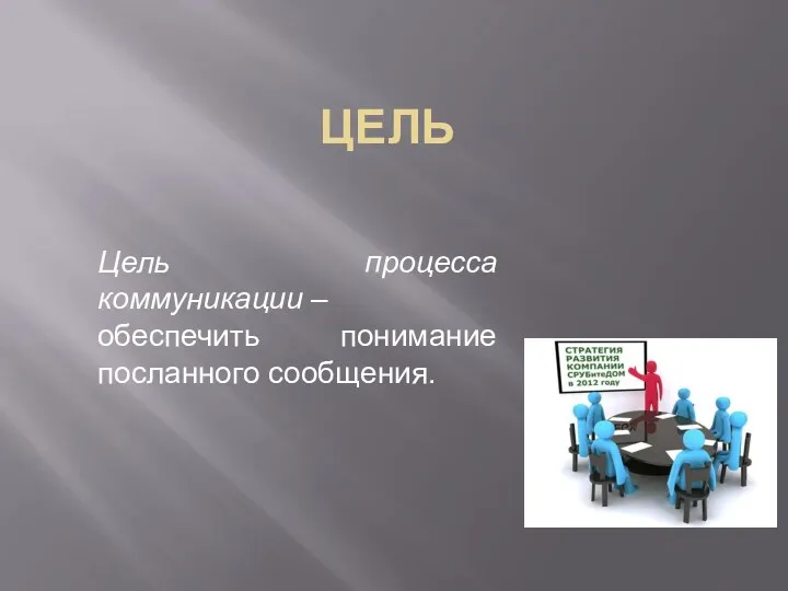 ЦЕЛЬ Цель процесса коммуникации – обеспечить понимание посланного сообщения.