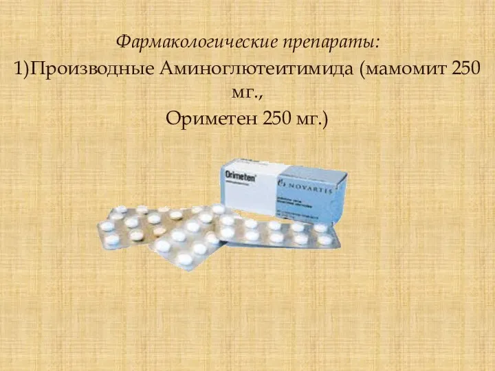 Фармакологические препараты: 1)Производные Аминоглютеитимида (мамомит 250 мг., Ориметен 250 мг.)