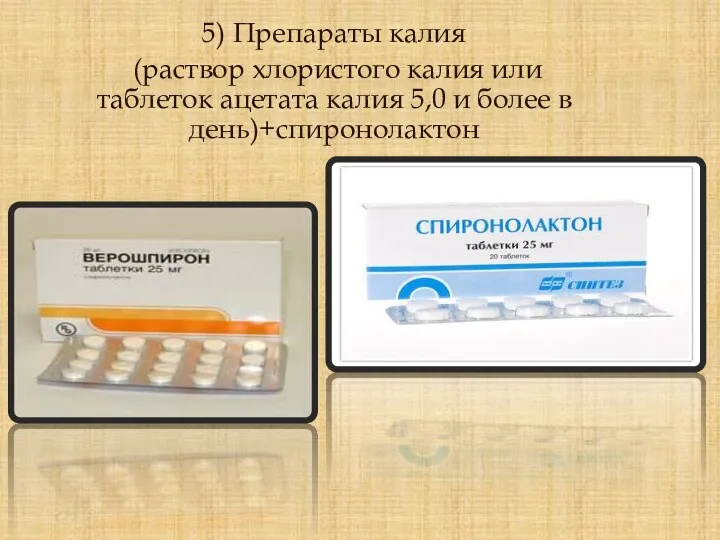 5) Препараты калия (раствор хлористого калия или таблеток ацетата калия 5,0 и более в день)+спиронолактон