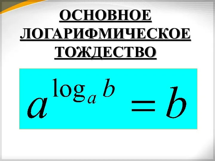 ОСНОВНОЕ ЛОГАРИФМИЧЕСКОЕ ТОЖДЕСТВО ( где b>0,a>0 и a ≠1)